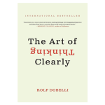 The Art of Thinking Clearly